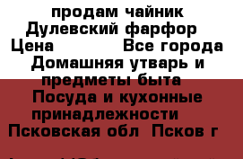 продам чайник Дулевский фарфор › Цена ­ 2 500 - Все города Домашняя утварь и предметы быта » Посуда и кухонные принадлежности   . Псковская обл.,Псков г.